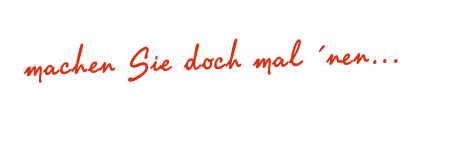 machen Sie doch mal ´nen...